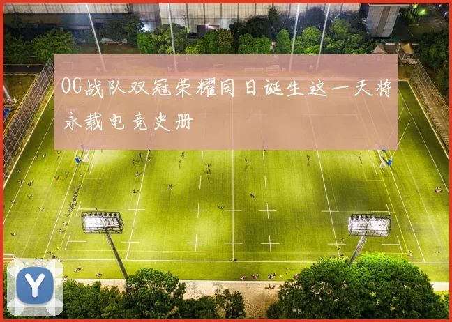 OG战队双冠荣耀同日诞生这一天将永载电竞史册