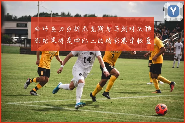白巧克力分析尼克斯与马刺对决预测结果将是四比三的精彩赛季较量