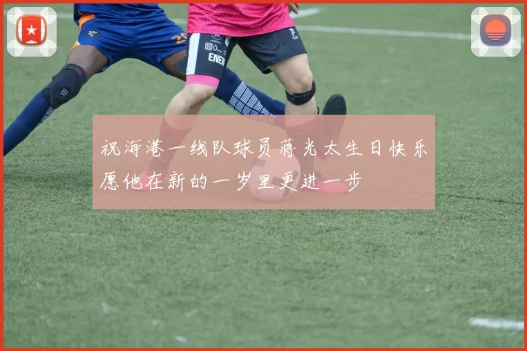 祝海港一线队球员蒋光太生日快乐愿他在新的一岁里更进一步