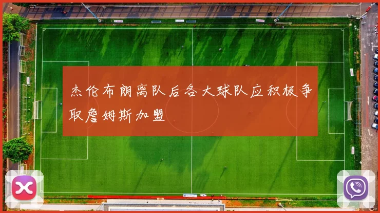 杰伦布朗离队后各大球队应积极争取詹姆斯加盟