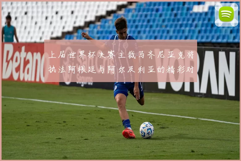 上届世界杯决赛主裁马齐尼亚克将执法阿根廷与阿尔及利亚的精彩对决
