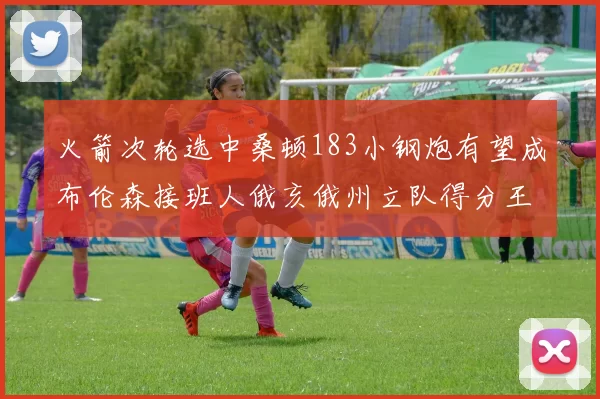 火箭次轮选中桑顿183小钢炮有望成布伦森接班人俄亥俄州立队得分王荣耀加身