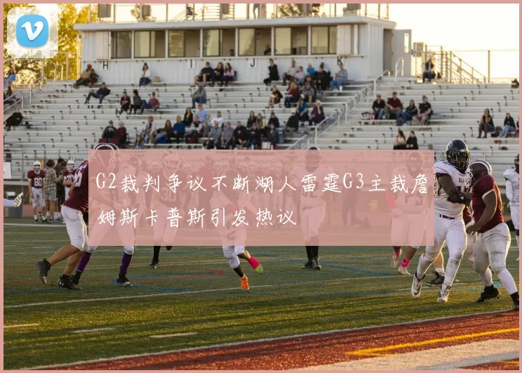 G2裁判争议不断湖人雷霆G3主裁詹姆斯卡普斯引发热议
