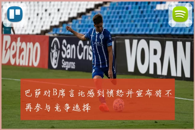 巴萨对B席言论感到愤怒并宣布将不再参与竞争选择