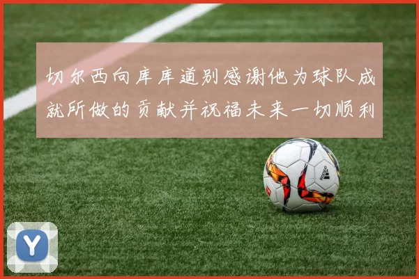 切尔西向库库道别感谢他为球队成就所做的贡献并祝福未来一切顺利
