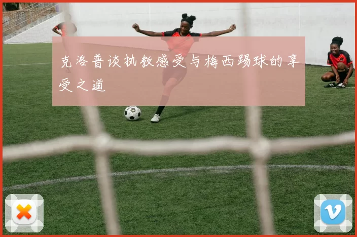 克洛普谈执教感受与梅西踢球的享受之道