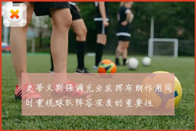 史蒂文斯强调充分发挥布朗作用同时重视球队阵容深度的重要性