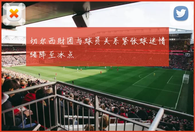 切尔西财团与球员关系紧张球迷情绪降至冰点