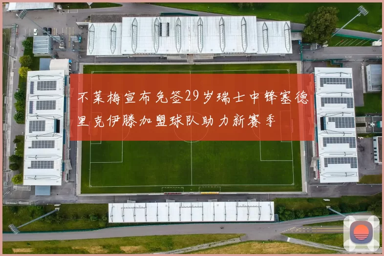 不莱梅宣布免签29岁瑞士中锋塞德里克伊滕加盟球队助力新赛季