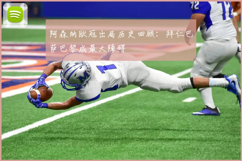 阿森纳欧冠出局历史回顾：拜仁巴萨巴黎成最大障碍