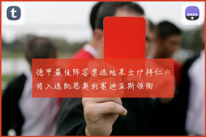德甲最佳阵容票选结果出炉拜仁六将入选凯恩奥利塞迪亚斯领衔