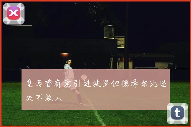 皇马曾有意引进波罗但德泽尔比坚决不放人