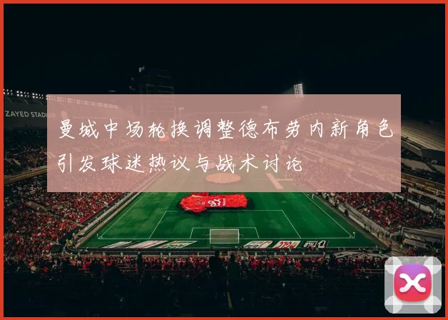 曼城中场轮换调整德布劳内新角色引发球迷热议与战术讨论